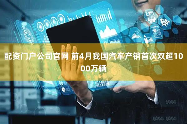 配资门户公司官网 前4月我国汽车产销首次双超1000万辆