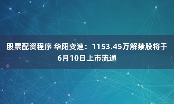 股票配资程序 华阳变速：1153.45万解禁股将于6月10日上市流通