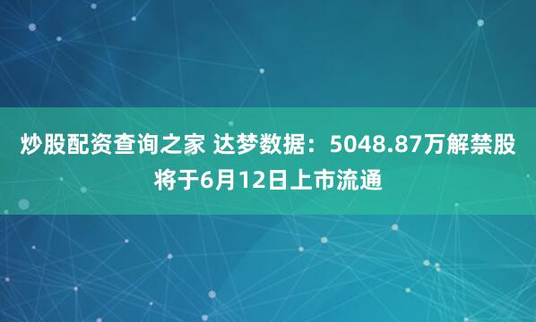 炒股配资查询之家 达梦数据：5048.87万解禁股将于6月12日上市流通