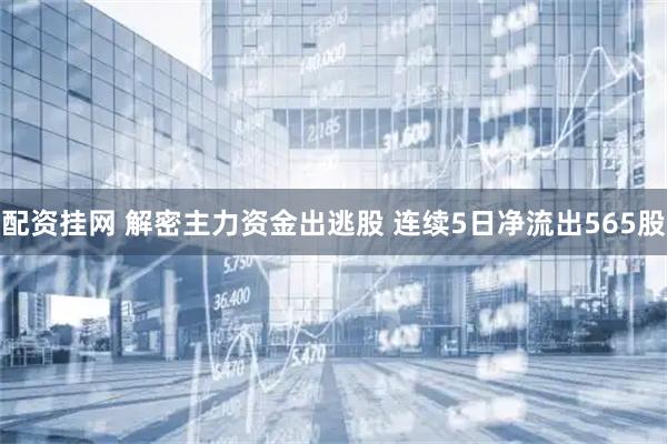 配资挂网 解密主力资金出逃股 连续5日净流出565股