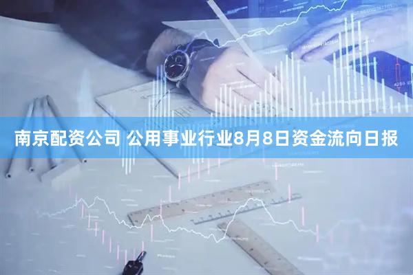 南京配资公司 公用事业行业8月8日资金流向日报