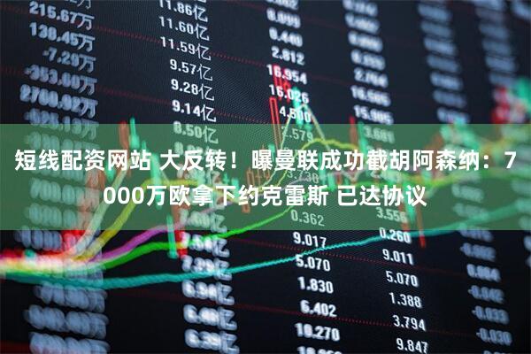 短线配资网站 大反转！曝曼联成功截胡阿森纳：7000万欧拿下约克雷斯 已达协议