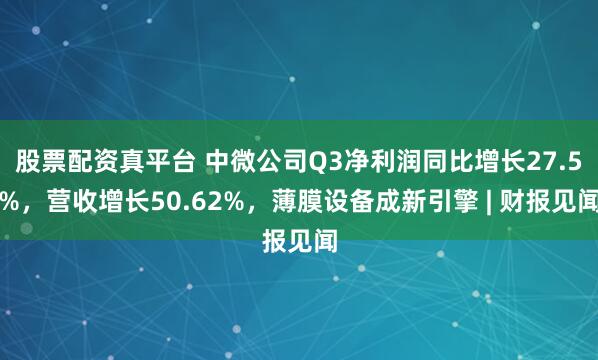 股票配资真平台 中微公司Q3净利润同比增长27.5%,营收增长50.62%,薄膜设备成新引擎 | 财报见闻
